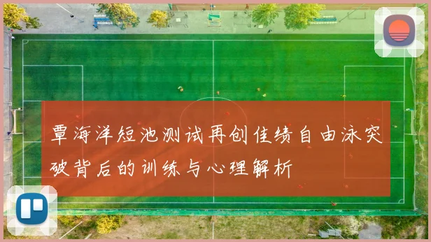 覃海洋短池测试再创佳绩自由泳突破背后的训练与心理解析