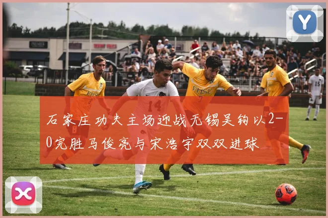 石家庄功夫主场迎战无锡吴钩以2-0完胜马俊亮与宋浩宇双双进球