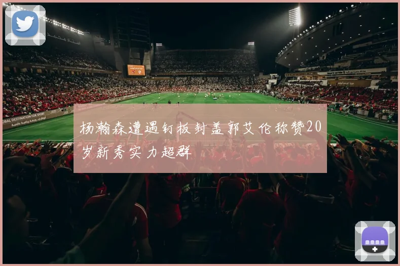 杨瀚森遭遇钉板封盖郭艾伦称赞20岁新秀实力超群