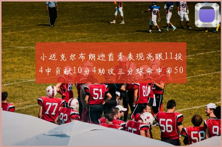 小迈克尔布朗迎首秀表现亮眼11投4中贡献10分4助攻三分球命中率50