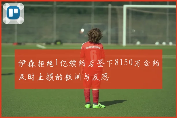 伊森拒绝1亿续约后签下8150万合约及时止损的教训与反思