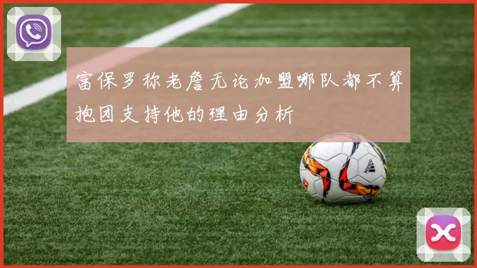 富保罗称老詹无论加盟哪队都不算抱团支持他的理由分析