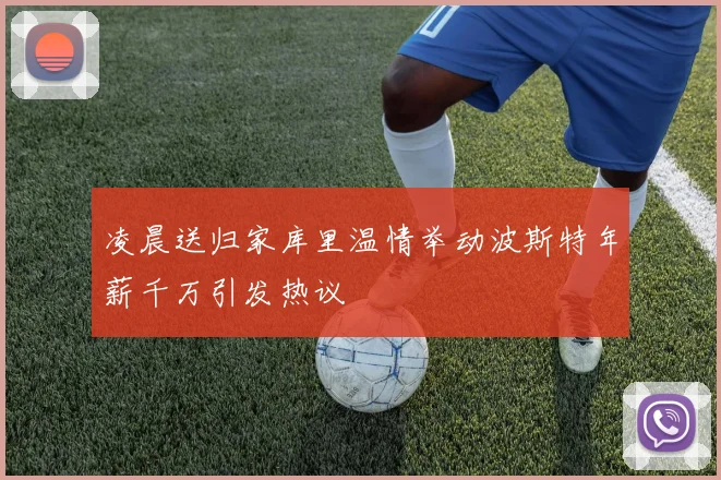凌晨送归家库里温情举动波斯特年薪千万引发热议