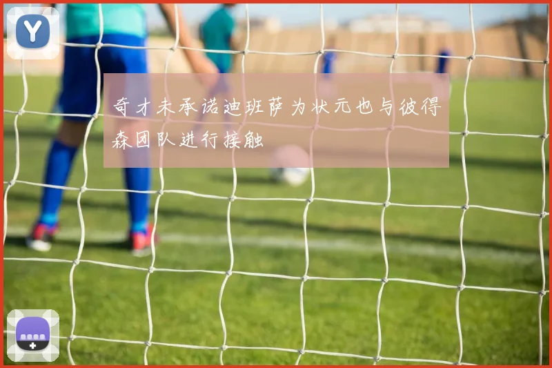 奇才未承诺迪班萨为状元也与彼得森团队进行接触