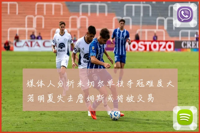 媒体人分析米切尔单核夺冠难度大若明夏失去詹姆斯或将被交易