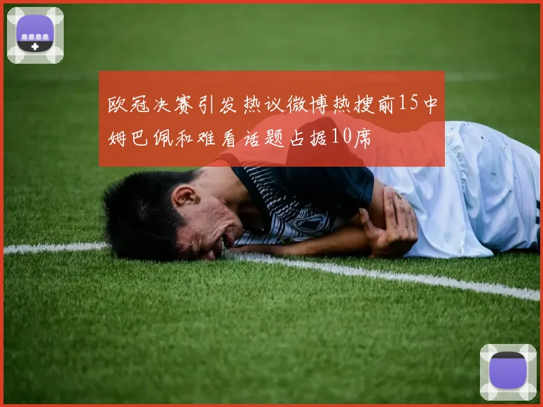 欧冠决赛引发热议微博热搜前15中姆巴佩和难看话题占据10席