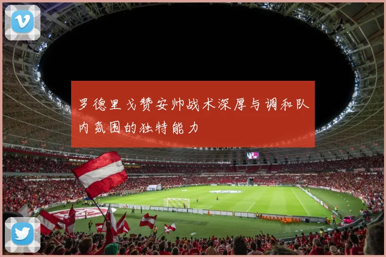 罗德里戈赞安帅战术深厚与调和队内氛围的独特能力