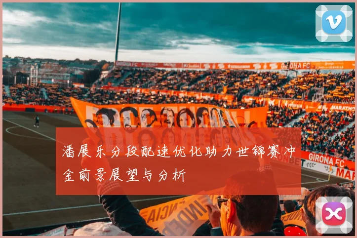 潘展乐分段配速优化助力世锦赛冲金前景展望与分析