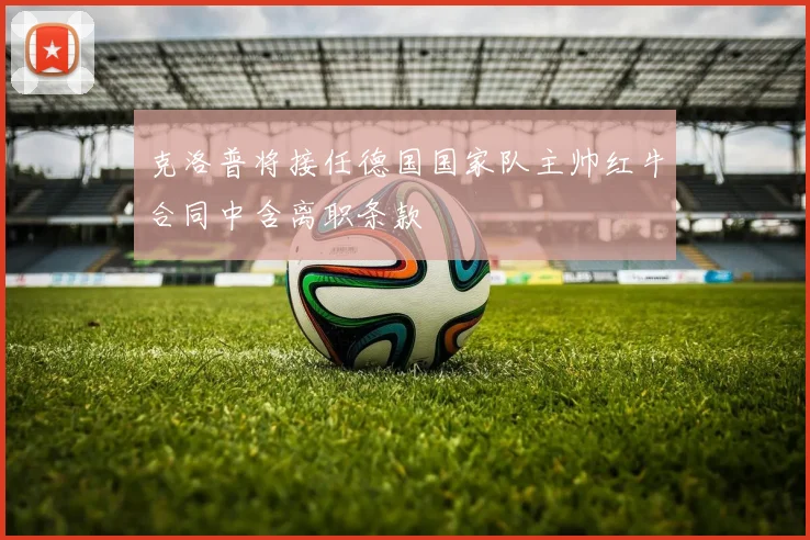 克洛普将接任德国国家队主帅红牛合同中含离职条款